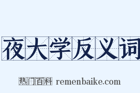 夜大学反义词是什么意思的图片